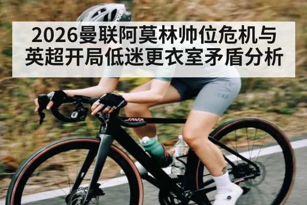 2026曼联阿莫林帅位危机与英超开局低迷更衣室矛盾分析