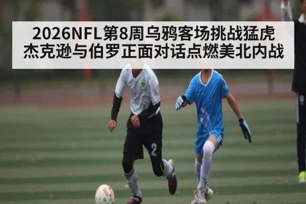 2026NFL第8周乌鸦客场挑战猛虎 杰克逊与伯罗正面对话点燃美北内战