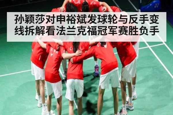 孙颖莎对申裕斌发球轮与反手变线拆解看法兰克福冠军赛胜负手